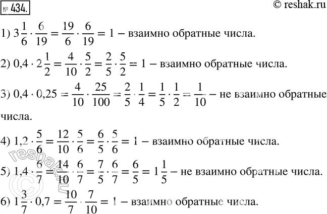 Изображение 434 Являются ли взаимно обратными числа:1) 3*1/6 и 6/19;2) 0,4 и 2*1/2;3) 0,4 и 0,25;4) 1,2 и 5/6;5) 1,4 и 6/7;6) 1*3/7 и...